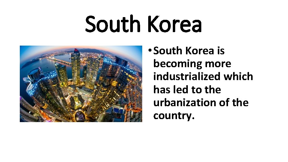 South Korea • South Korea is becoming more industrialized which has led to the
