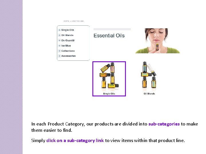 In each Product Category, our products are divided into sub-categories to make them easier