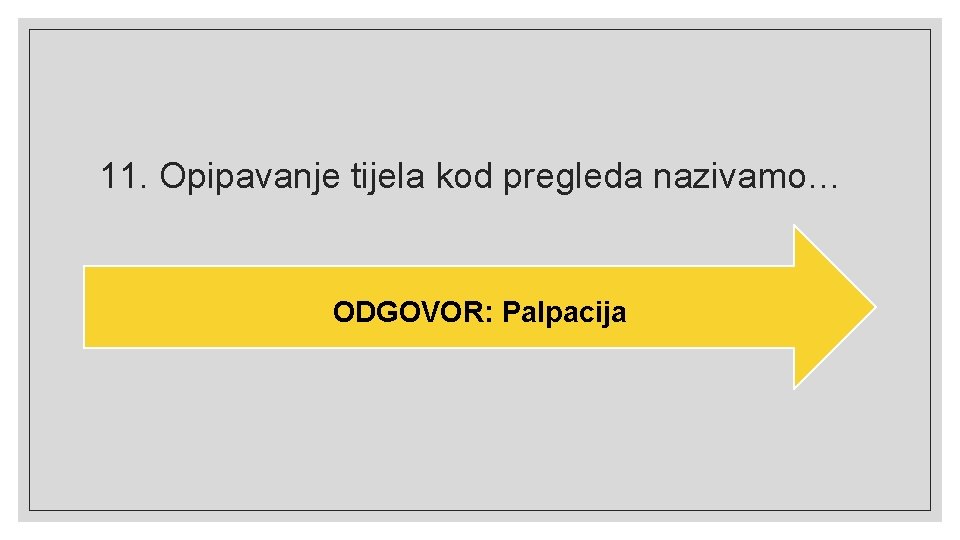 11. Opipavanje tijela kod pregleda nazivamo… ODGOVOR: Palpacija 