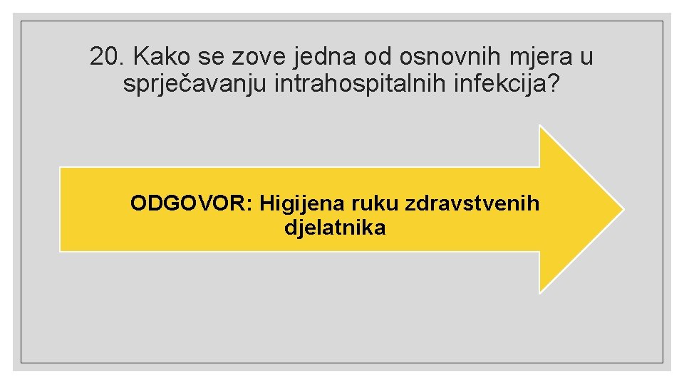 20. Kako se zove jedna od osnovnih mjera u sprječavanju intrahospitalnih infekcija? ODGOVOR: Higijena