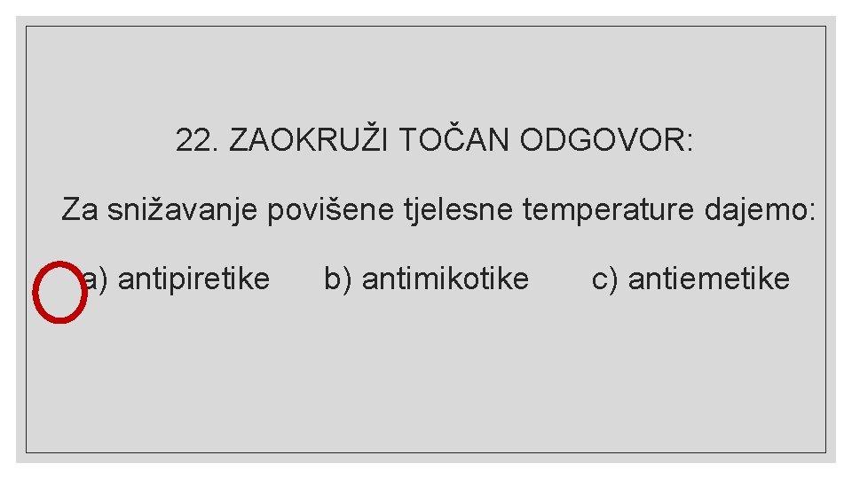 22. ZAOKRUŽI TOČAN ODGOVOR: Za snižavanje povišene tjelesne temperature dajemo: a) antipiretike b) antimikotike