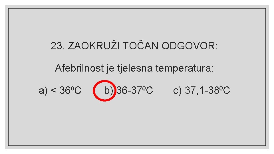 23. ZAOKRUŽI TOČAN ODGOVOR: Afebrilnost je tjelesna temperatura: a) < 36⁰C b) 36 -37⁰C