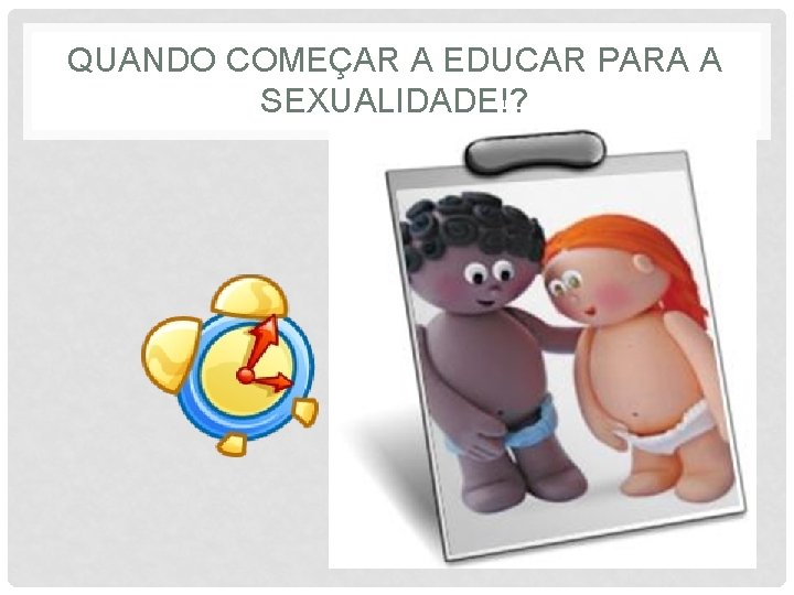 QUANDO COMEÇAR A EDUCAR PARA A SEXUALIDADE!? 