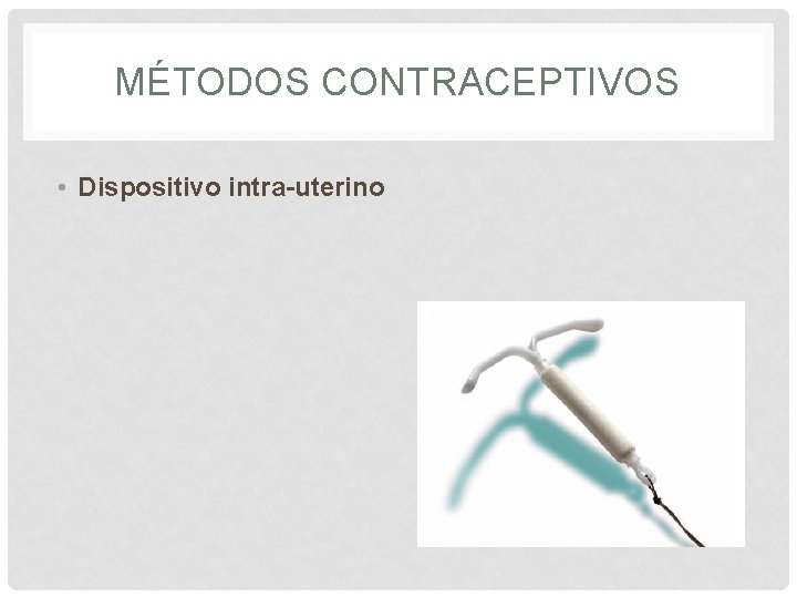 MÉTODOS CONTRACEPTIVOS • Dispositivo intra-uterino 