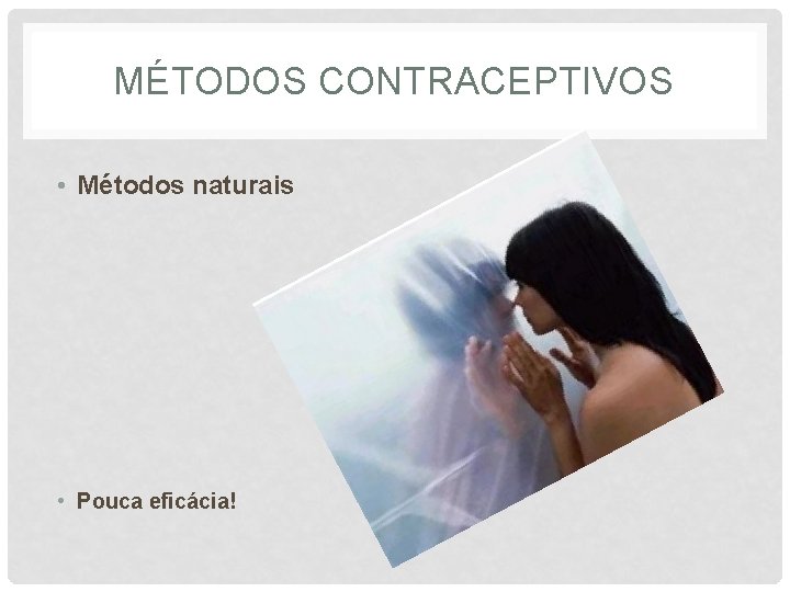 MÉTODOS CONTRACEPTIVOS • Métodos naturais • Pouca eficácia! 