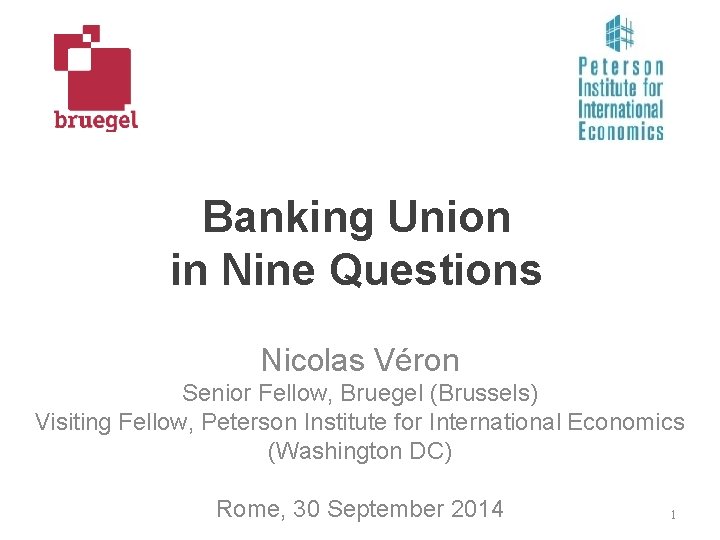 Banking Union in Nine Questions Nicolas Véron Senior Fellow, Bruegel (Brussels) Visiting Fellow, Peterson