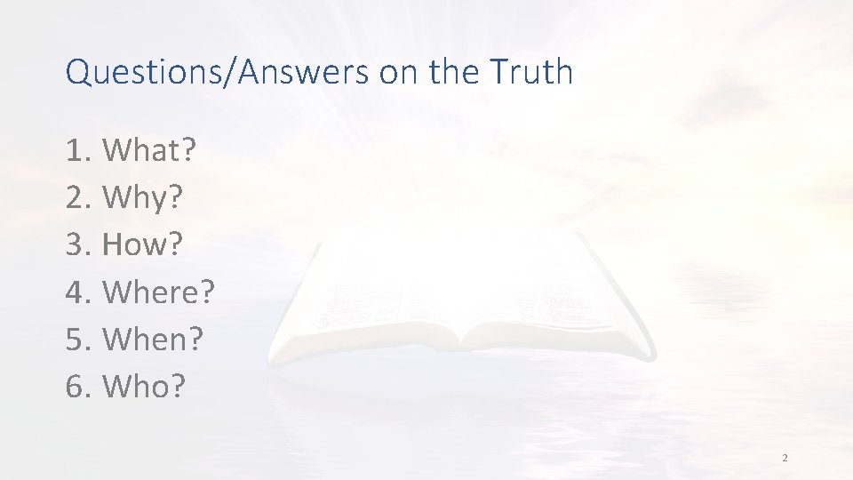 Questions/Answers on the Truth 1. What? 2. Why? 3. How? 4. Where? 5. When?
