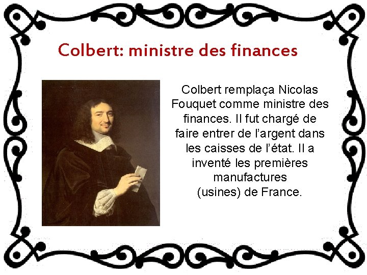 Colbert: ministre des finances Colbert remplaça Nicolas Fouquet comme ministre des finances. Il fut