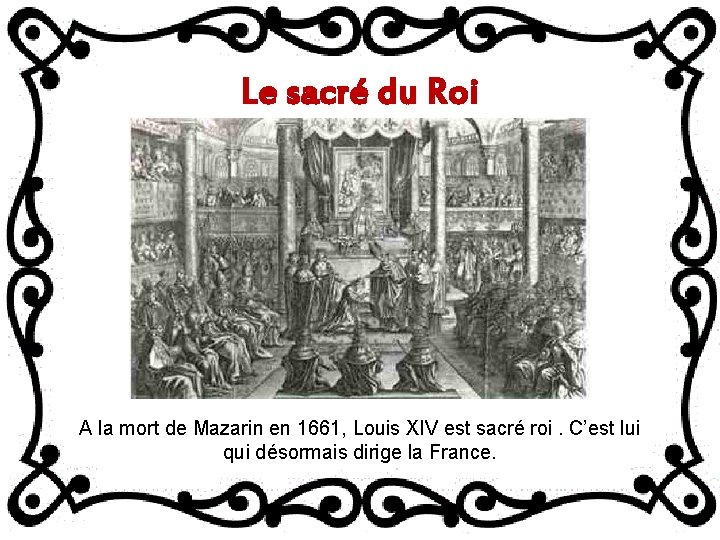 Le sacré du Roi A la mort de Mazarin en 1661, Louis XIV est