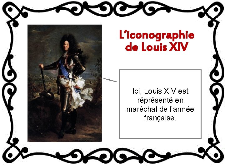 L’iconographie de Louis XIV Ici, Louis XIV est réprésenté en maréchal de l’armée française.