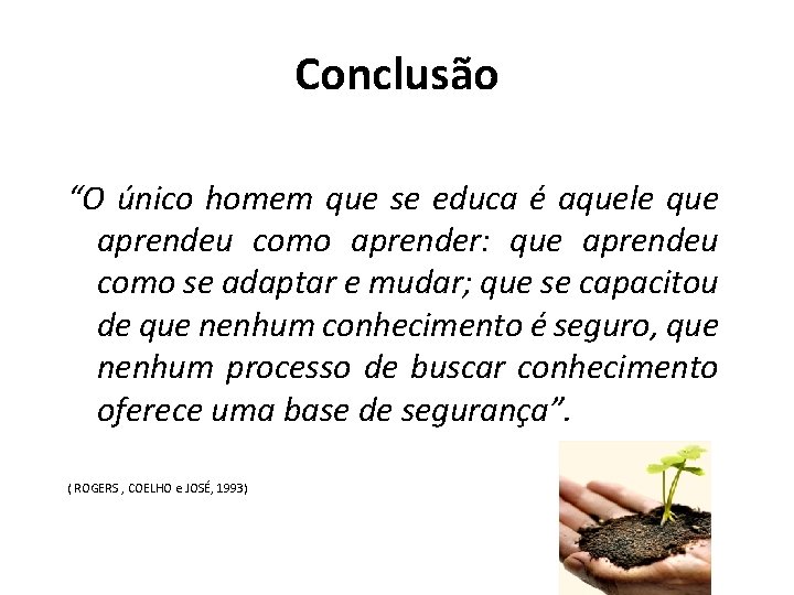 Conclusão “O único homem que se educa é aquele que aprendeu como aprender: que