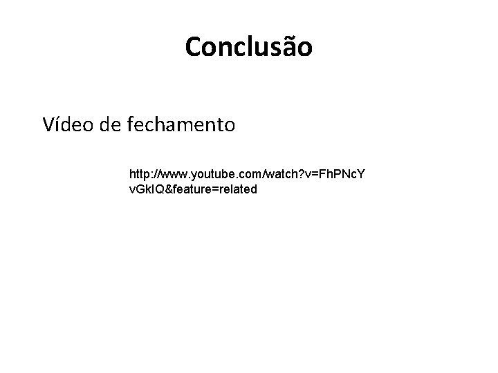 Conclusão Vídeo de fechamento http: //www. youtube. com/watch? v=Fh. PNc. Y v. Gk. IQ&feature=related