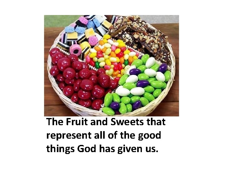 The Fruit and Sweets that represent all of the good things God has given