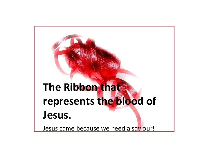 The Ribbon that represents the blood of Jesus came because we need a saviour!