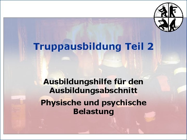 Truppausbildung Teil 2 Ausbildungshilfe für den Ausbildungsabschnitt Physische und psychische Belastung 