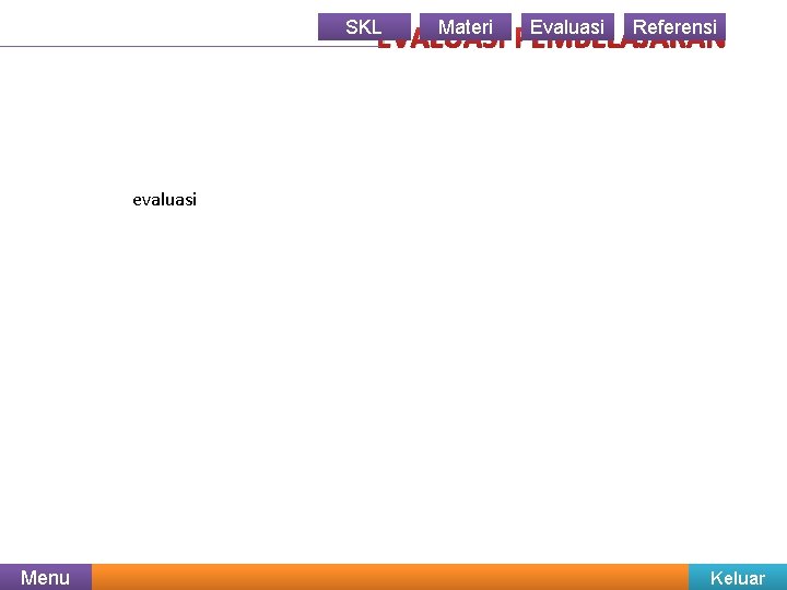 SKL Materi Evaluasi Referensi EVALUASI PEMBELAJARAN evaluasi Menu Keluar 