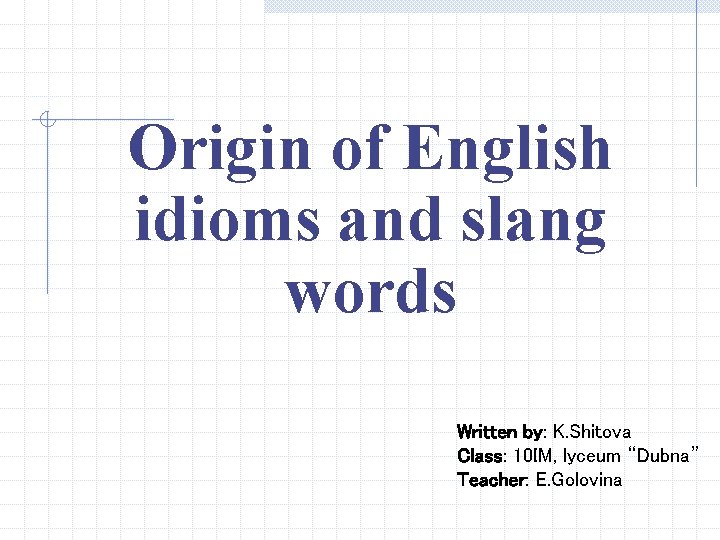 Origin of English idioms and slang words Written by: K. Shitova Class: 10 IM,