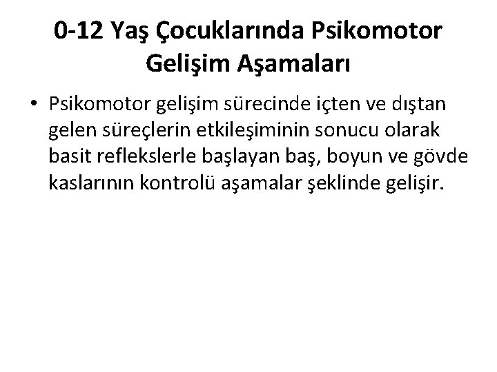 0 -12 Yaş Çocuklarında Psikomotor Gelişim Aşamaları • Psikomotor gelişim sürecinde içten ve dıştan