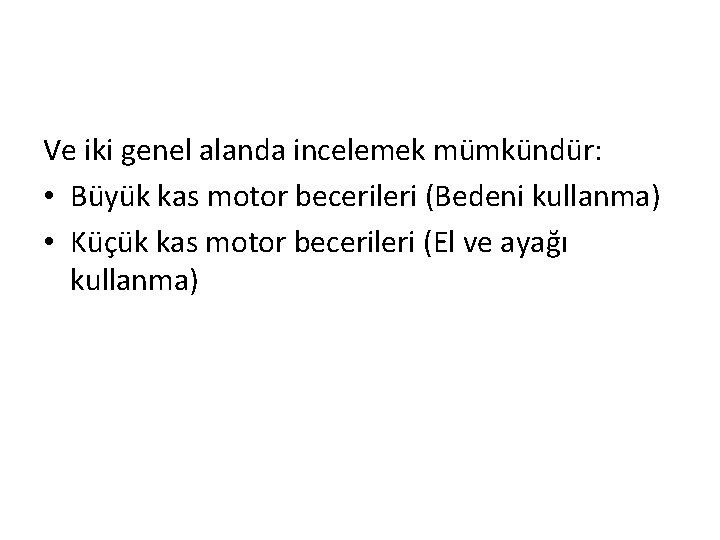 Ve iki genel alanda incelemek mümkündür: • Büyük kas motor becerileri (Bedeni kullanma) •