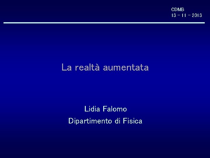 CDMB 13 - 11 - 2013 La realtà aumentata Lidia Falomo Dipartimento di Fisica