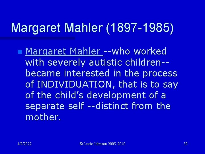 Margaret Mahler (1897 -1985) n Margaret Mahler --who worked with severely autistic children-became interested
