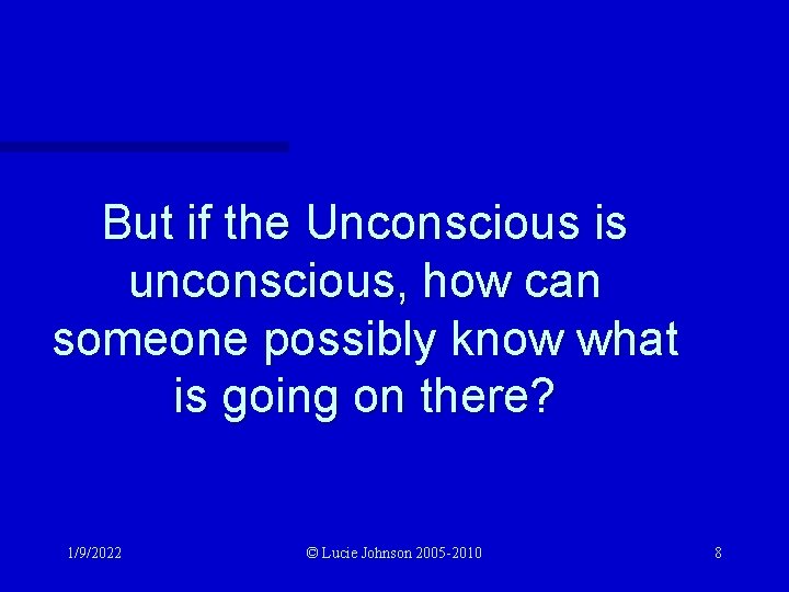 But if the Unconscious is unconscious, how can someone possibly know what is going