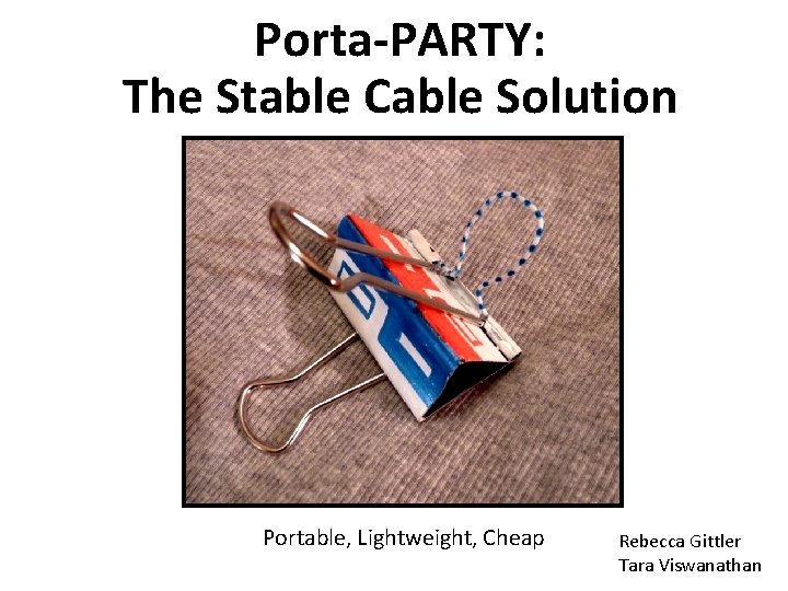 Porta-PARTY: The Stable Cable Solution Portable, Lightweight, Cheap Rebecca Gittler Tara Viswanathan 