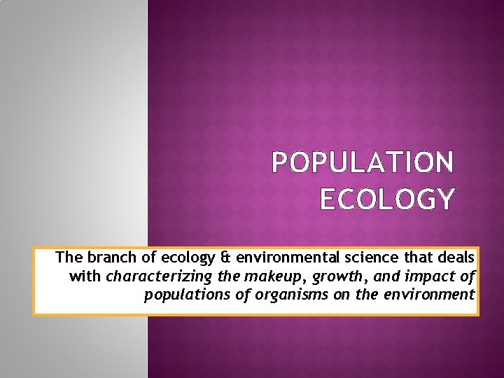 POPULATION ECOLOGY The branch of ecology & environmental science that deals with characterizing the