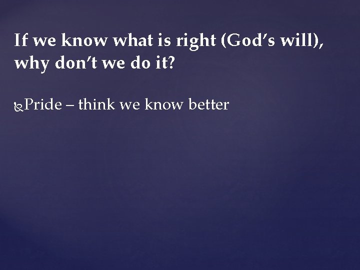 If we know what is right (God’s will), why don’t we do it? Pride If we know what is right (God’s will), why don’t we do it? Pride