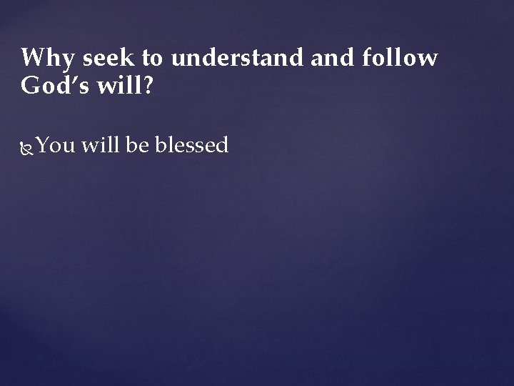 Why seek to understand follow God’s will? You will be blessed Why seek to understand follow God’s will? You will be blessed