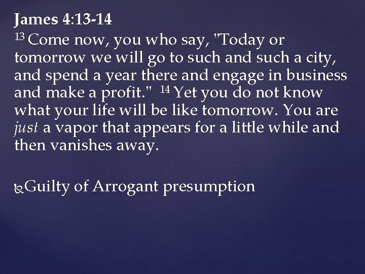 James 4: 13 -14 13 Come now, you who say, "Today or tomorrow we James 4: 13 -14 13 Come now, you who say, "Today or tomorrow we