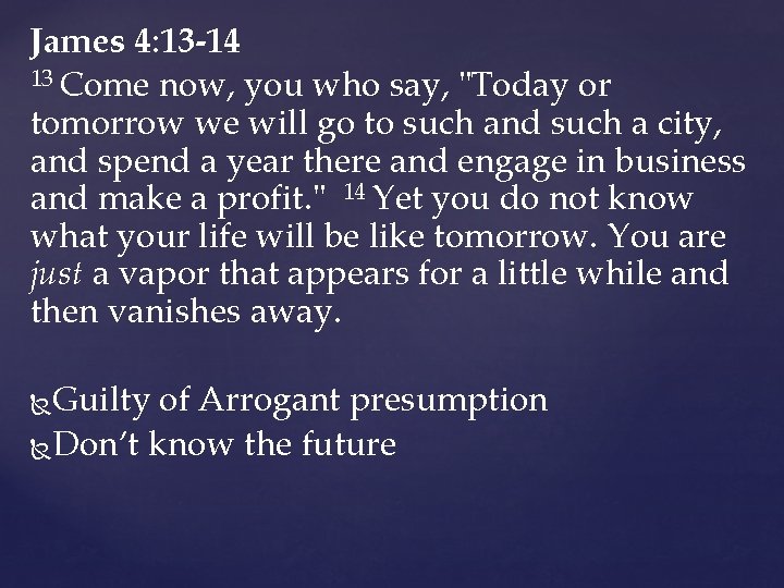 James 4: 13 -14 13 Come now, you who say, "Today or tomorrow we James 4: 13 -14 13 Come now, you who say, "Today or tomorrow we
