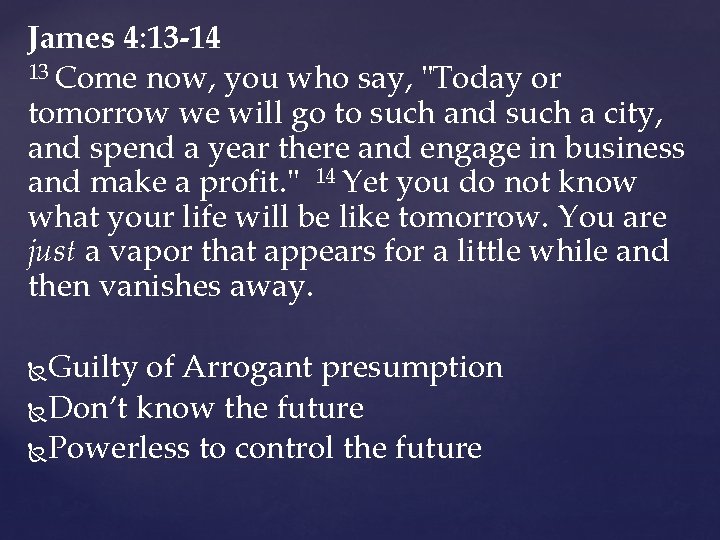 James 4: 13 -14 13 Come now, you who say, "Today or tomorrow we James 4: 13 -14 13 Come now, you who say, "Today or tomorrow we