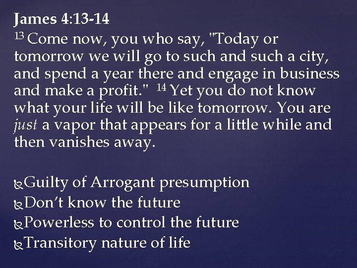 James 4: 13 -14 13 Come now, you who say, "Today or tomorrow we James 4: 13 -14 13 Come now, you who say, "Today or tomorrow we
