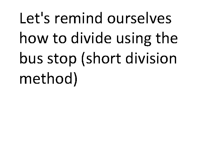 Let's remind ourselves how to divide using the bus stop (short division method) 