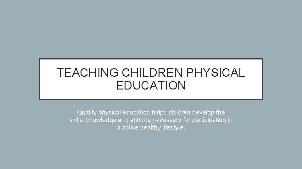 TEACHING CHILDREN PHYSICAL EDUCATION Quality physical education helps children develop the skills, knowledge and
