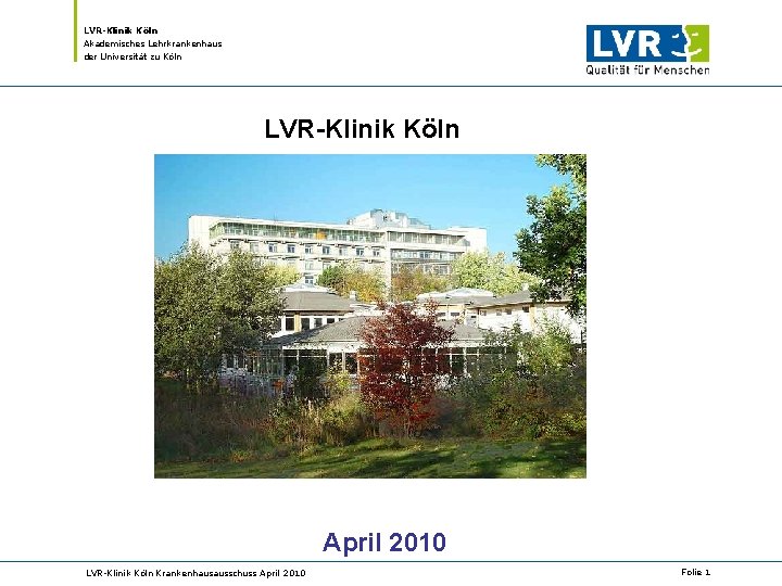 LVR-Klinik Köln Akademisches Lehrkrankenhaus der Universität zu Köln LVR-Klinik Köln April 2010 LVR-Klinik Köln