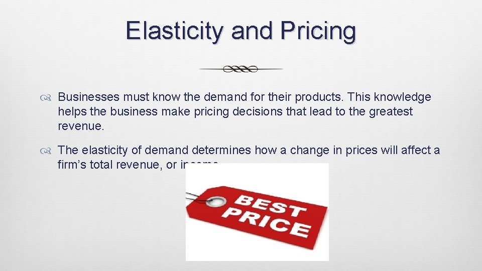 Elasticity and Pricing Businesses must know the demand for their products. This knowledge helps