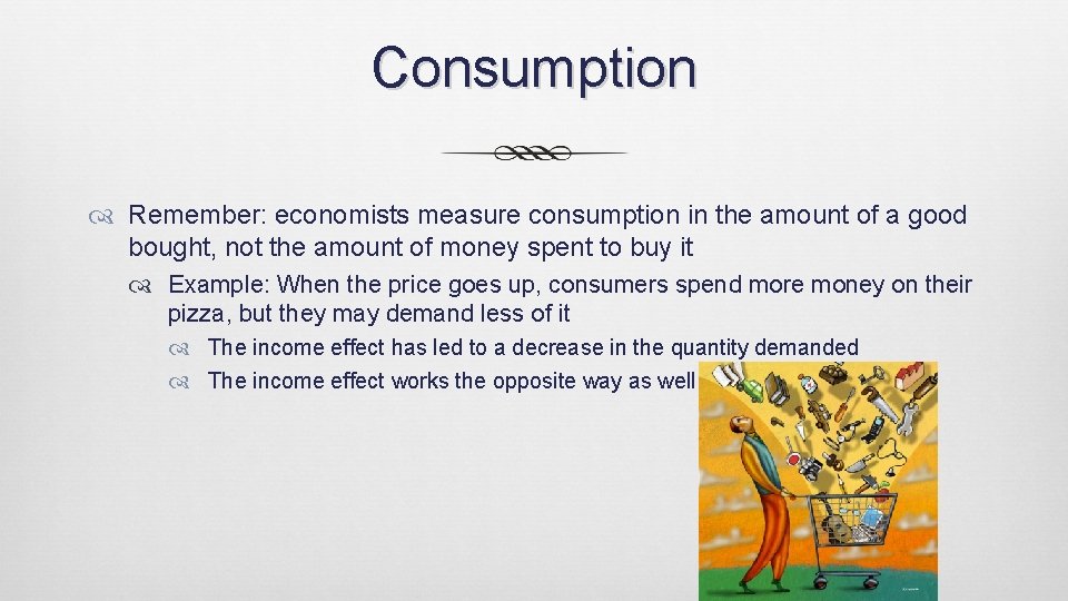 Consumption Remember: economists measure consumption in the amount of a good bought, not the