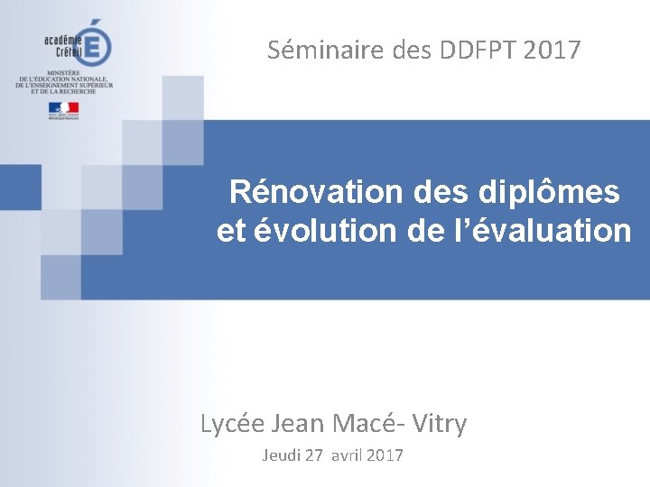 Séminaire des DDFPT 2017 Rénovation des diplômes et évolution de l’évaluation Lycée Jean Macé-