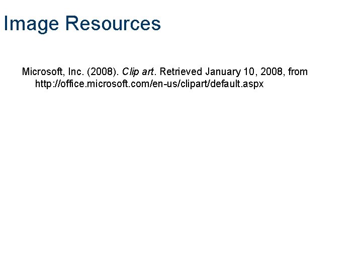 Image Resources Microsoft, Inc. (2008). Clip art. Retrieved January 10, 2008, from http: //office.