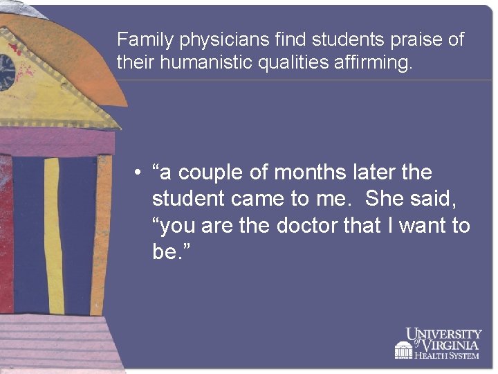 Family physicians find students praise of their humanistic qualities affirming. • “a couple of