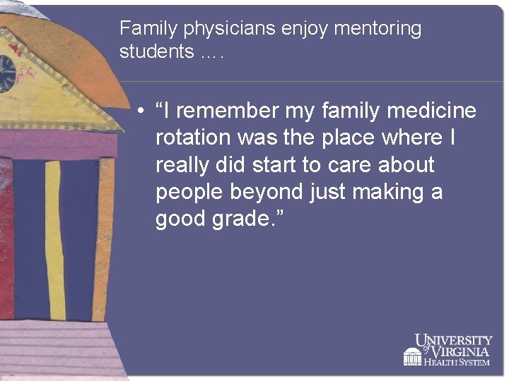 Family physicians enjoy mentoring students …. • “I remember my family medicine rotation was