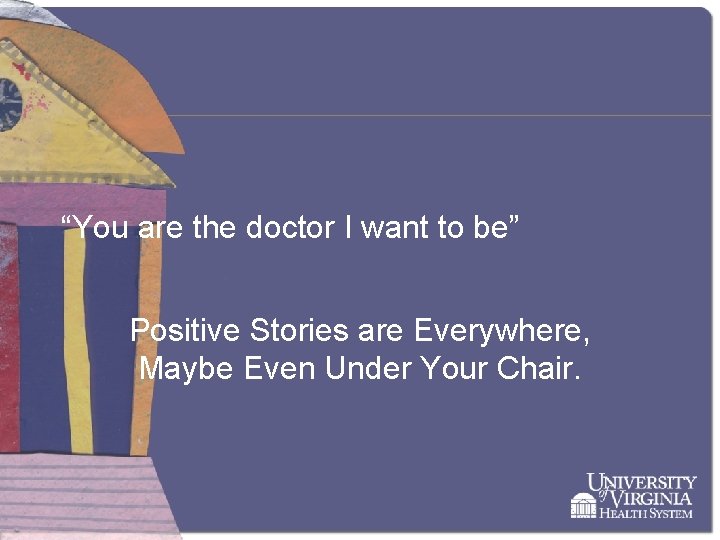 “You are the doctor I want to be” Positive Stories are Everywhere, Maybe Even