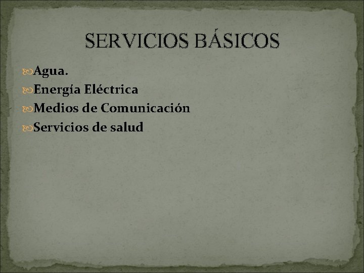 SERVICIOS BÁSICOS Agua. Energía Eléctrica Medios de Comunicación Servicios de salud 