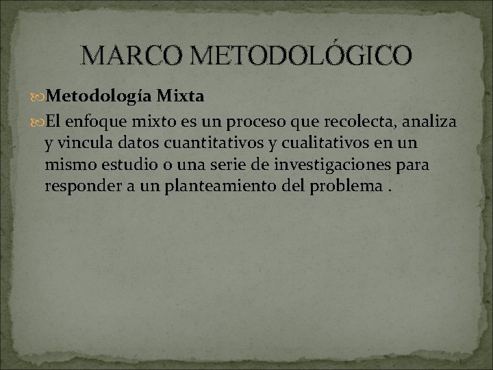 MARCO METODOLÓGICO Metodología Mixta El enfoque mixto es un proceso que recolecta, analiza y