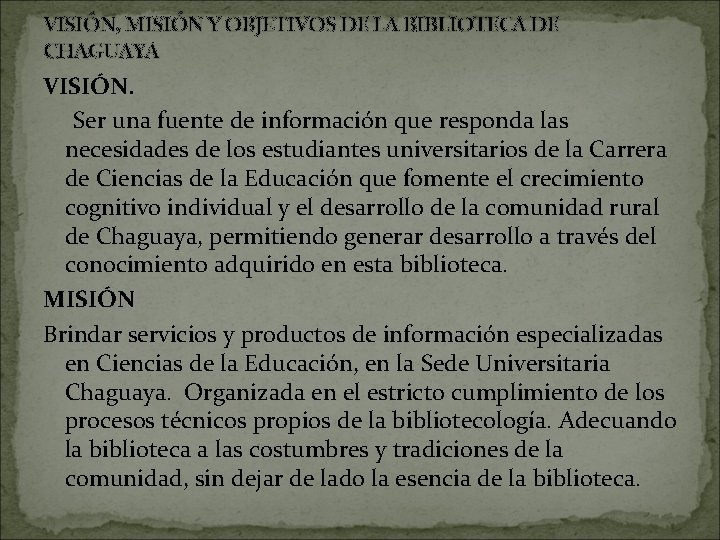 VISIÓN, MISIÓN Y OBJETIVOS DE LA BIBLIOTECA DE CHAGUAYA VISIÓN. Ser una fuente de