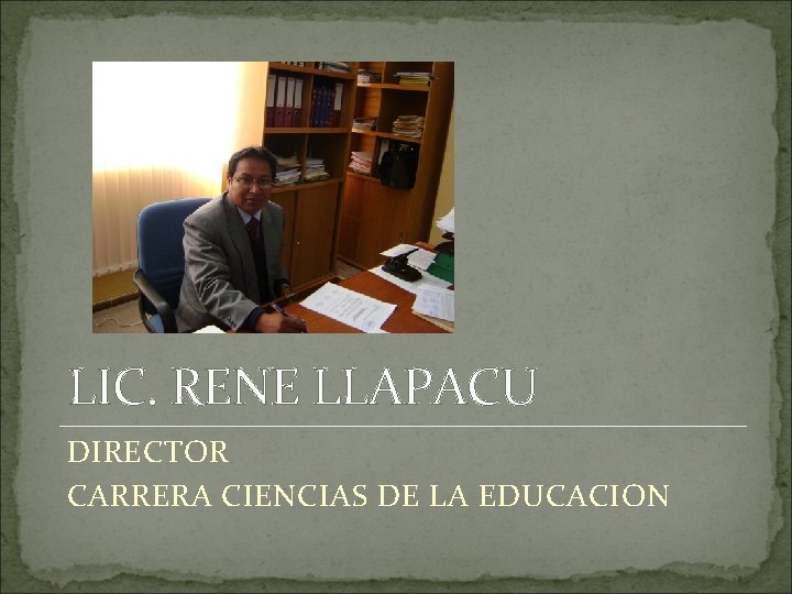 LIC. RENE LLAPACU DIRECTOR CARRERA CIENCIAS DE LA EDUCACION 