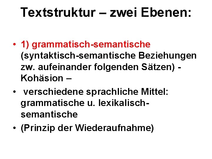 Textstruktur – zwei Ebenen: • 1) grammatisch-semantische (syntaktisch-semantische Beziehungen zw. aufeinander folgenden Sätzen) Kohäsion