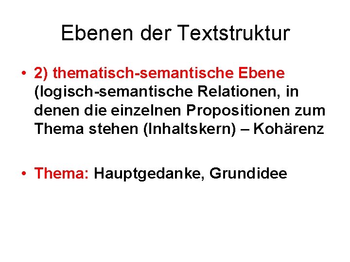 Ebenen der Textstruktur • 2) thematisch-semantische Ebene (logisch-semantische Relationen, in denen die einzelnen Propositionen